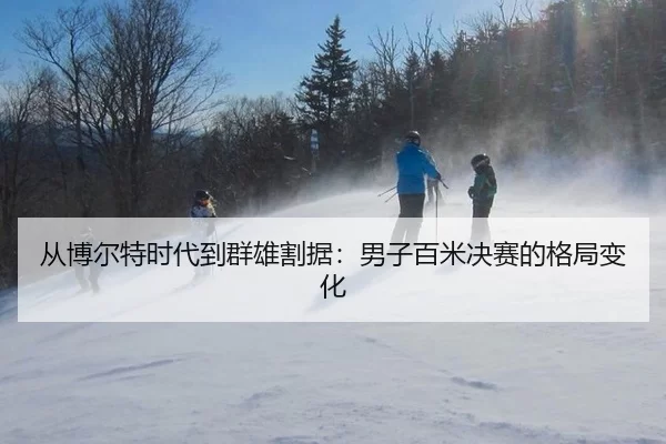从博尔特时代到群雄割据：男子百米决赛的格局变化